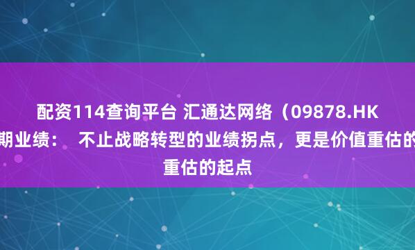 配资114查询平台 汇通达网络(09878.HK)中期业绩: 不止战略转型的业绩拐点,更是价值重估的起点