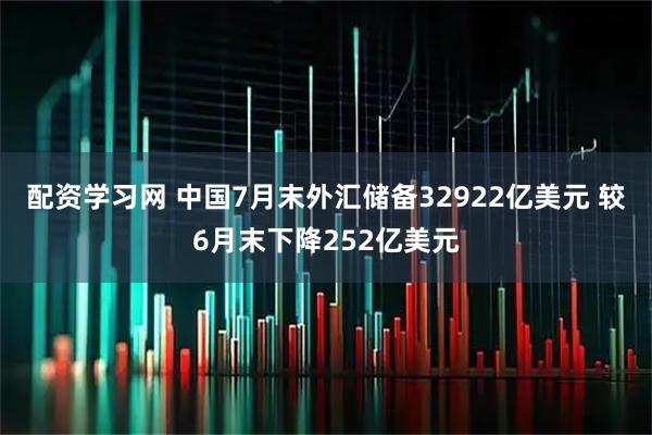 配资学习网 中国7月末外汇储备32922亿美元 较6月末下降252亿美元