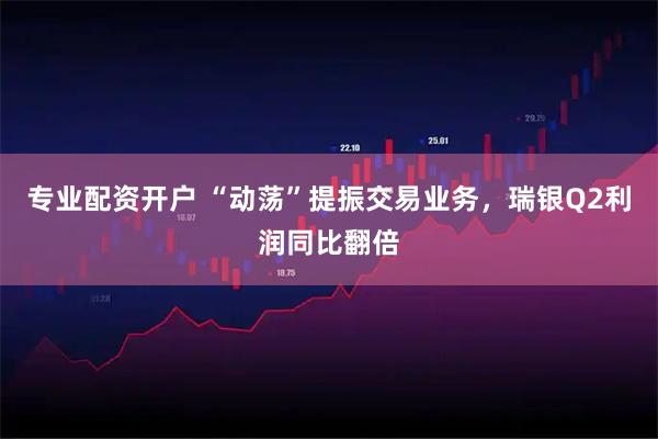 专业配资开户 “动荡”提振交易业务,瑞银Q2利润同比翻倍