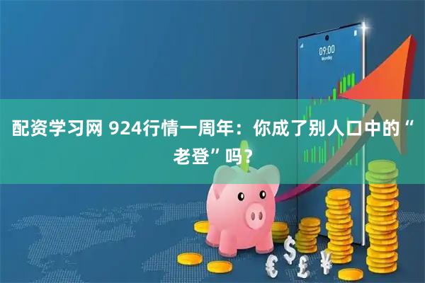 配资学习网 924行情一周年:你成了别人口中的“老登”吗?
