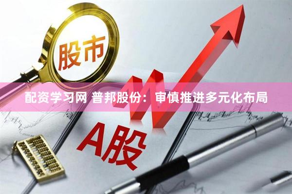 配资学习网 普邦股份:审慎推进多元化布局