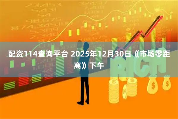 配资114查询平台 2025年12月30日《市场零距离》下午