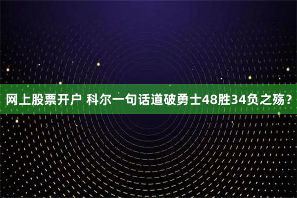 网上股票开户 科尔一句话道破勇士48胜34负之殇？
