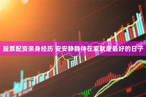 股票配资亲身经历 安安静静待在家就是最好的日子